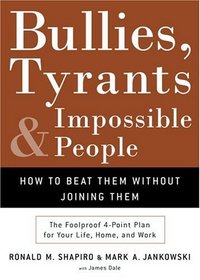 Bullies, Tyrants, and Impossible People : How to Beat Them Without Joining Them