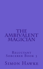 The Ambivalent Magician: Reluctant Sorcerer Book 3 (The Reluctant Sorcerer) (Volume 3)
