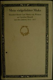 Mein vielgeliebter Muks: Hundert Briefe Carl Maria von Webers on Caroline Brandt aus den Jahren 1814-1817