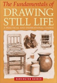 The Fundamentals of Drawing Still Life: A Practical and Inspirational Course