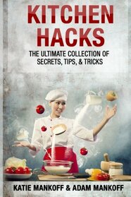 Kitchen Hacks: The Ultimate Collection Of Secrets, Tips, & Tricks