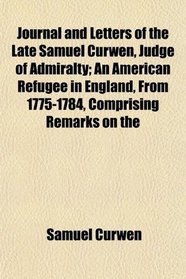 Journal and Letters of the Late Samuel Curwen, Judge of Admiralty; An American Refugee in England, From 1775-1784, Comprising Remarks on the