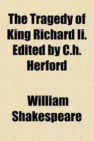 The Tragedy of King Richard Ii. Edited by C.h. Herford