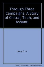 Through Three Campaigns: A Story of Chitral, Tirah, and Ashanti