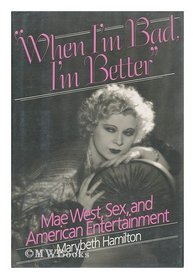 When I'm Bad, I'm Better: Mae West, Sex, and American Entertainment