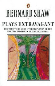 Plays Extravagant: Too True to Be Good/the Simpleton of the Unexpected Isles/the Millionairess (Bernard Shaw Library)