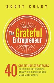 The Grateful Entrepreneur: 40 Gratitude Strategies To Build Relationships, Grow Your Business And Make More Money