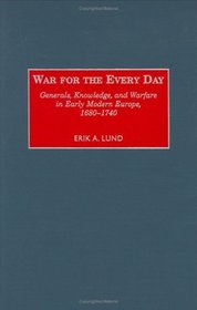 War for the Every Day : Generals, Knowledge, and Warfare in Early Modern Europe, 1680-1740 (Contributions in Military Studies)