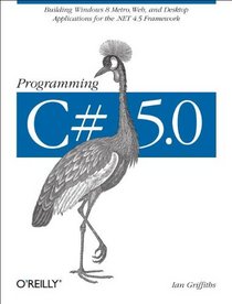 Programming C# 5.0: Building Windows 8 Metro, Web, and Desktop Applications for the .NET 4.5 Framework
