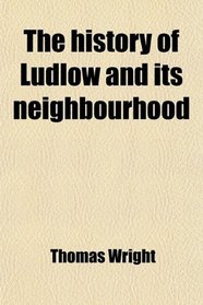 The history of Ludlow and its neighbourhood