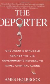 The Deporter: One Agent's Struggle Against the U.S. Government's Refusal to Expel Criminal Aliens