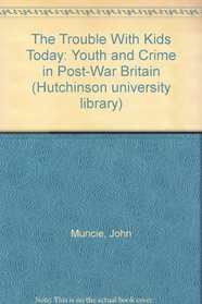 The Trouble With Kids Today: Youth and Crime in Post-War Britain (Hutchinson university library)