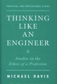 Thinking Like an Engineer: Studies in the Ethics of a Profession (Practical and Professional Ethics Series)