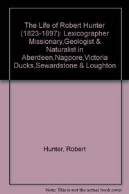 The Life of Robert Hunter (1823-1897): Lexicographer Missionary,Geologist & Naturalist in Aberdeen,Nagpore,Victoria Ducks,Sewardstone & Loughton
