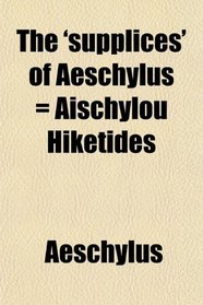 The 'supplices' of Aeschylus = Aischylou Hiketides