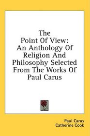 The Point Of View: An Anthology Of Religion And Philosophy Selected From The Works Of Paul Carus