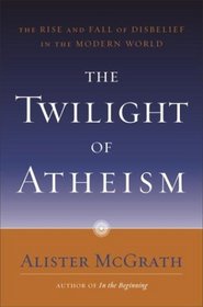 The Twilight of Atheism: The Rise and Fall of Disbelief in the Modern World