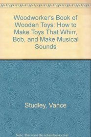 Woodworker's Book of Wooden Toys: How to Make Toys That Whirr, Bob, and Make Musical Sounds