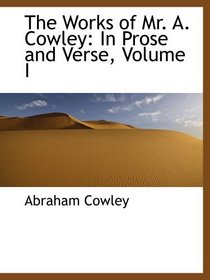 The Works of Mr. A. Cowley: In Prose and Verse, Volume I