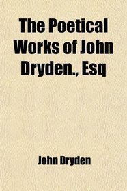 The Poetical Works of John Dryden., Esq