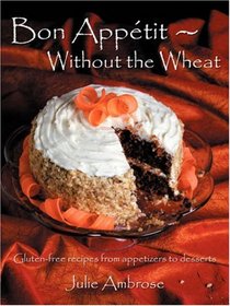 Bon Appetit: Without the Wheat: Gluten-free recipes from appetizers to desserts