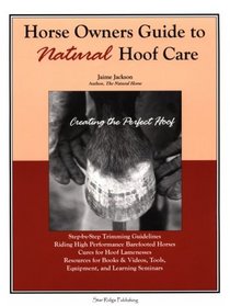 Horse Owners Guide to Natural Hoof Care: Creating the Perfect Hoof : Hoof Care for All Breeds, High Performance Barefootedness, Cures for Hoof Lamenesses, Resources