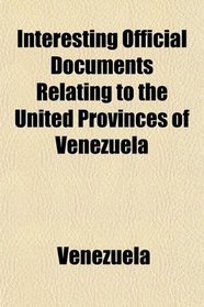 Interesting Official Documents Relating to the United Provinces of Venezuela