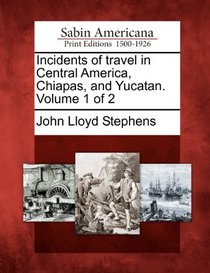 Incidents of travel in Central America, Chiapas, and Yucatan. Volume 1 of 2