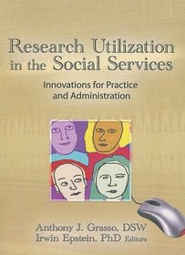 Research Utilization in the Social Services: Innovations for Practice and Administration (Haworth Social Administration)