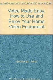 Video Made Easy: How to Use & Enjoy Your Home Video Equipment
