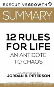 Summary: 12 Rules for Life - An Antidote to Chaos by Jordan B. Peterson (Applied Psychology, Psychoanalysis, Self Improvement, Maps of Meaning)