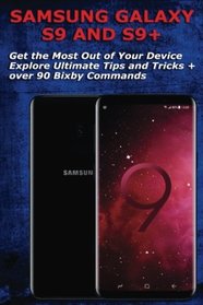 Samsung Galaxy S9 and S9+: Get the Most Out of Your Device - Explore Ultimate Tips and Tricks + Over 90 Bixby Commands