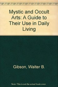 The Mystic and Occult Arts: A Guide to Their Use in Daily Living