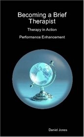 Becoming a Brief Therapist: Therapy in Action Performance Enhancement
