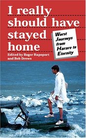 I Really Should Have Stayed Home: The Worst Journeys from Harare to Eternity (Travel Literature Series)