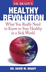 Dr. Brady's Health Revolution: What You Really Need to Know to Stay Healthy in a Sick World