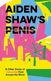 Aiden Shaw's Penis & Other Stories of Censorship from Around the World