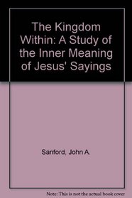The Kingdom Within: A Study of the Inner Meaning of Jesus' Sayings