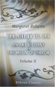 The Atelier du Lys, or an Art Student in the Reign of Terror: Volume 2