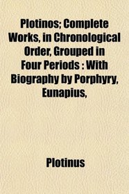 Plotinos; Complete Works, in Chronological Order, Grouped in Four Periods: With Biography by Porphyry, Eunapius,