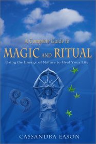 A Complete Guide to Magic and Ritual: Using the Energy of Nature to Heal Your Life