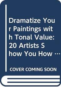 Dramatize Your Paintings with Tonal Value: 20 Artists Show You How to Make Lights and Darks Work in Your Paintings - In All Mediums (Elements of Painting)