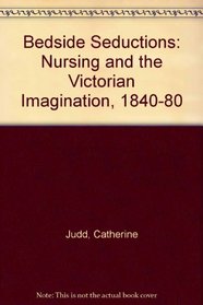 Bedside Seductions: Nursing and the Victorian Imagination, 1840-80