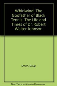 Whirlwind: The Godfather of Black Tennis: The Life and Times of Dr. Robert Walter Johnson