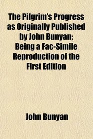 The Pilgrim's Progress as Originally Published by John Bunyan; Being a Fac-Simile Reproduction of the First Edition