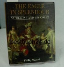 The Eagle in Splendour: Napoleon the First and His Court