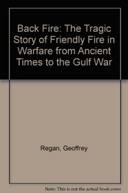 Back Fire: The Tragic Story of Friendly Fire in Warfare from Ancient Times to the Gulf War