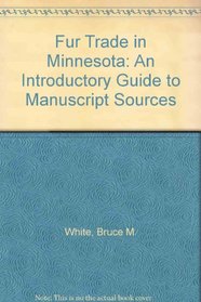 Fur Trade in Minnesota: An Introductory Guide to Manuscript Sources (Publications of the Minnesota Historical Society)