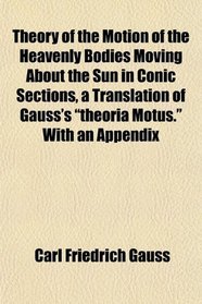 Theory of the Motion of the Heavenly Bodies Moving About the Sun in Conic Sections, a Translation of Gauss's 