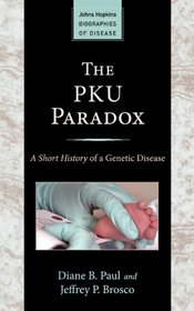 The PKU Paradox: A Short History of a Genetic Disease (Johns Hopkins Biographies of Disease)